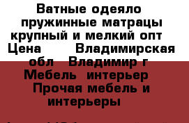 Ватные одеяло, пружинные матрацы крупный и мелкий опт › Цена ­ 1 - Владимирская обл., Владимир г. Мебель, интерьер » Прочая мебель и интерьеры   